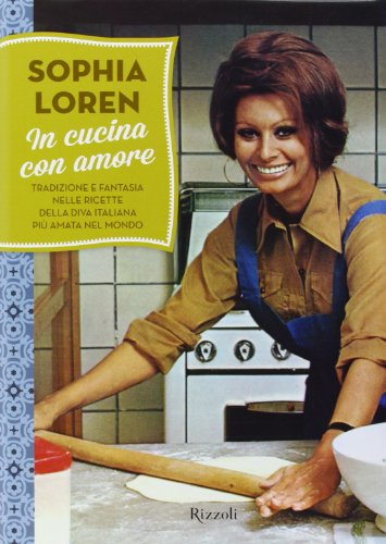 In cucina con amore. Tradizione e fantasia nelle ricette della diva più amata d'Italia. Ediz. illustrata