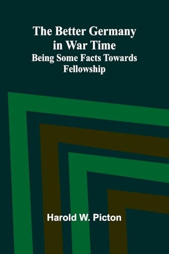 The Better Germany in War Time: Being Some Facts Towards Fellowship