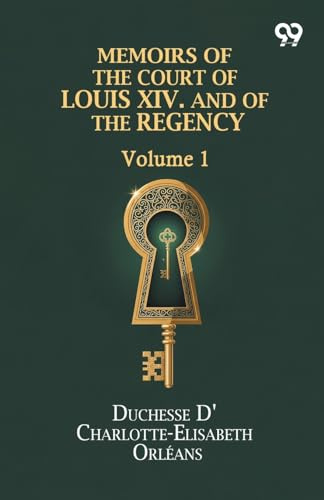 Memoirs Of The Court Of Louis XIV. And Of The Regency: Volume 1