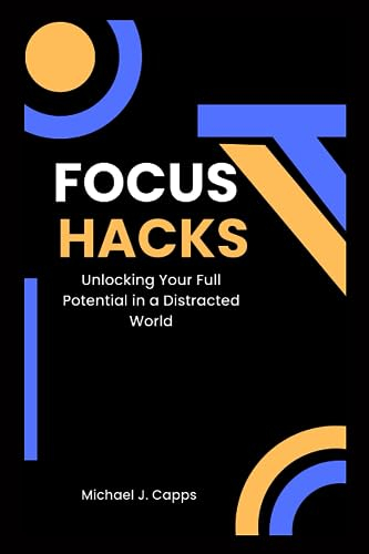 Focus Hacks: Unlocking Your Full Potential in a Distracted World