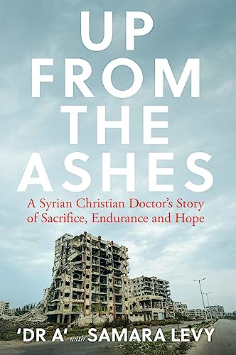 Up from the Ashes: A Syrian Christian Doctor's Story of Sacrifice, Endurance And Hope