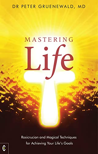 Mastering Life: Rosicrucian and Magical Techniques for Achieving Your Life’s Goals