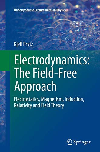 Electrodynamics: The Field-Free Approach: Electrostatics, Magnetism, Induction, Relativity and Field Theory (Undergraduate Lecture Notes in Physics)