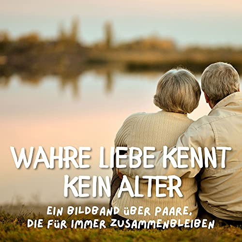 Wahre Liebe kennt kein Alter: Ein Bildband über Paare, die für immer zusammenbleiben