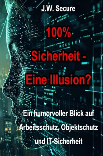 100% Sicherheit – Eine Illusion?: Ein humorvoller Blick auf Arbeitsschutz, Objektschutz und IT-Sicherheit