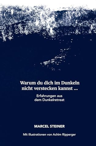 Warum du dich im Dunkeln nicht verstecken kannst ...: Erfahrungen aus dem Dunkelretrat
