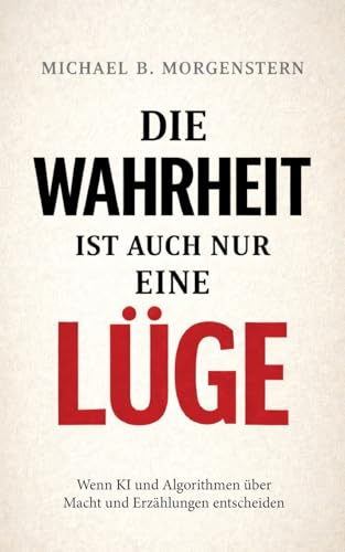 Die Wahrheit ist auch nur eine Lüge: Wenn KI und Algorithmen über Macht und Erzählungen entscheiden