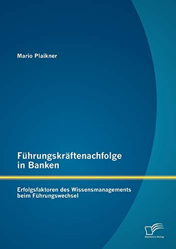 Führungskräftenachfolge in Banken: Erfolgsfaktoren des Wissensmanagements beim Führungswechsel