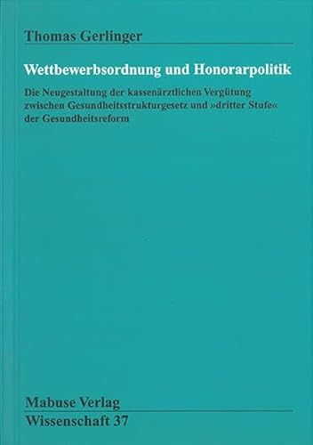 Wettbewerbsordnung und Honorarpolitik: Die Neugestaltung der Kassenärztlichen Vergütung zwischen Gesundheitsstrukturgesetz und dritter Stufe der Gesundheitsreform (Mabuse-Verlag Wissenschaft)