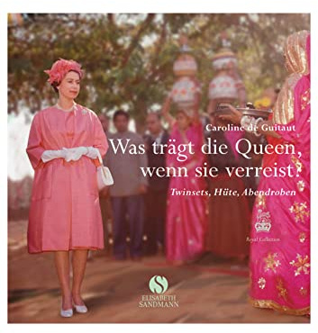 Was trägt die Queen, wenn sie verreist?: Twinsets, Hüte, Abendroben