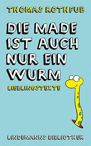 Die Made ist auch nur ein Wurm: Lieblingstexte (Lindemanns Bibliothek)
