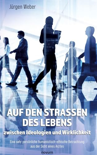 Auf den Straßen des Lebens – zwischen Ideologien und Wirklichkeit: Eine sehr persönliche humanistisch-ethische Betrachtung aus der Sicht eines Arztes