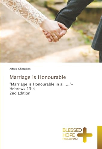 Marriage is Honourable: Marriage is Honourable in all ...- Hebrews 13:4 2nd Edition