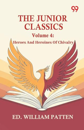 The Junior Classics: Volume 4 Heroes And Heroines Of Chivalry