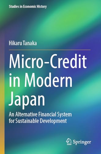 Micro-Credit in Modern Japan: An Alternative Financial System for Sustainable Development (Studies in Economic History)
