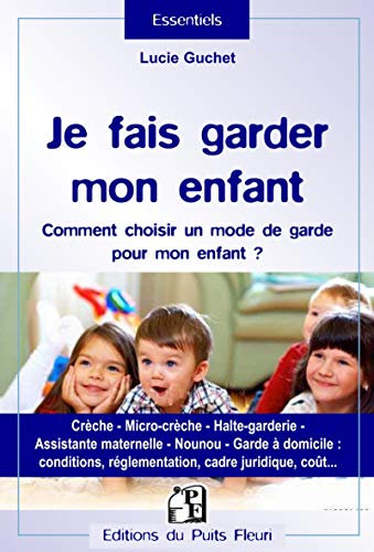 Je fais garder mon enfant: Comment choisir un mode de garde pour mon enfant ? Crèche, micro-crèche, halte-garderie, assistante maternelle, nounou, ... réglementation, cadre juridique, coût...