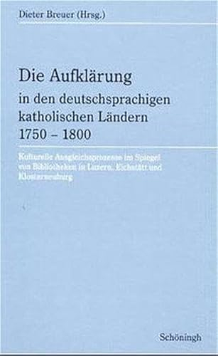Die Aufklärung in den deutschsprachigen katholischen Ländern 1750-1800: Kulturelle Ausgleichsprozesse im Spiegel von Bibliotheken in Luzern, Eichstätt und Kloster Neuburg