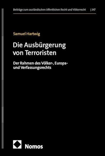 Die Ausbürgerung von Terroristen: Der Rahmen des Völker-, Europa- und Verfassungsrechts (Beiträge zum ausländischen öffentlichen Recht und Völkerrecht)
