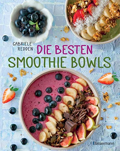 Die besten Smoothie Bowls: Gesunde Energiemahlzeiten aus Obst, Gemüse, Samen, Nüssen und Co.