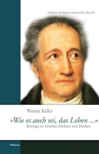 »Wie es auch sei, das Leben ...«: Beiträge zu Goethes Dichten und Denken (Schriften der Goethe-Gesellschaft)