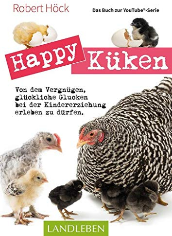 Happy Küken • Das Buch zur YouTube-Serie: Von dem Vergnügen, glückliche Glucken bei der Kindererziehung erleben zu dürfen (Cadmos LandLeben)