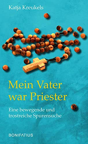 Mein Vater war Priester: Eine bewegende und trostreiche Spurensuche