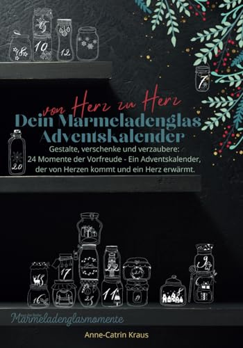 Von Herz zu Herz: Dein Marmeladenglas-Adventskalender zum Verschenken: Gestalte, verschenke und verzaubere: 24 Momente der Vorfreude - Ein ... und ein Herz erwärmt. (Marmeladenglasmomente)