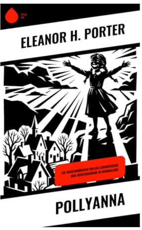 Pollyanna: Ein Waisenmädchen, das mit dem Freudespiel eine Kleinstadt in Vermont und eine strenge Tante verwandelt