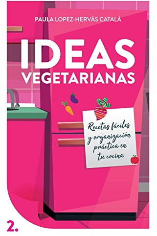 Ideas Vegetarianas: Recetas fáciles y organización práctica en tu cocina