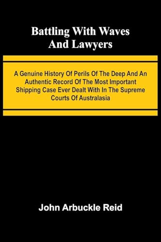 Battling with waves and lawyers: A genuine history of perils of the deep and an authentic record of the most important shipping case ever dealt with in the supreme courts of Australasia