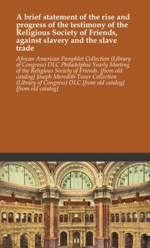 A brief statement of the rise and progress of the testimony of the Religious Society of Friends, against slavery and the slave trade