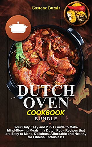 Dutch Oven Cookbook Bundle: Your Only Easy and 2 in 1 Guide to Make Mind-Blowing Meals in a Dutch Pot - Recipes that are Easy to Make, Delicious, Affordable and Healthy for Fitness Enthusiasts