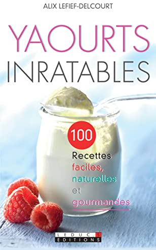 Yaourts inratables: 100 recettes faciles naturelles et gourmandes
