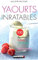 Yaourts inratables: 100 recettes faciles naturelles et gourmandes