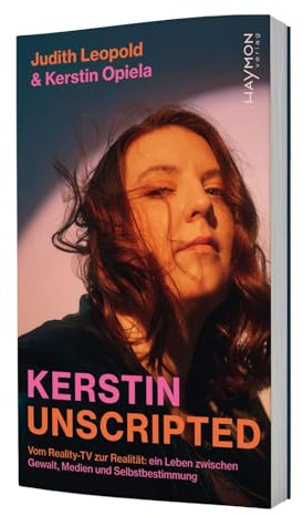 Kerstin unscripted: Vom Reality-TV zur Realität: ein Leben zwischen Gewalt, Medien und Selbstbestimmung