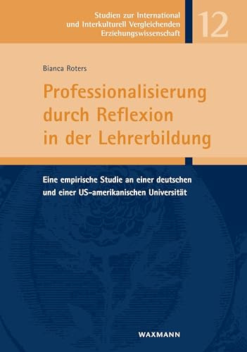 Professionalisierung durch Reflexion in der Lehrerbildung: Eine empirische Studie an einer deutschen und einer US-amerikanischen Universität (Studien ... Vergleichenden Erziehungswissenschaft)