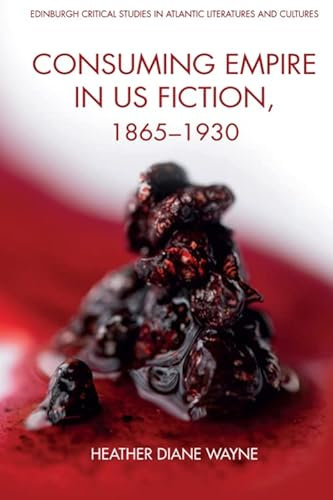 Consuming Empire in U.S. Fiction, 18651930 (Edinburgh Critical Studies in Atlantic Literatures and Cultures)