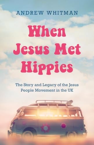 When Jesus Met Hippies: The Story and Legacy of the Jesus People Movement in the UK