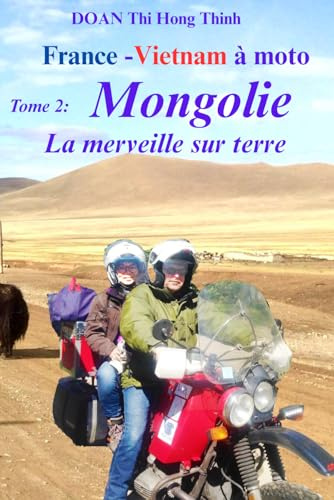 France - Vietnam à moto: Tome 2: MONGOLIE à MOTO - la merveille sur terre (Histoire vraie, guide pour voyager en Mongolie à moto)
