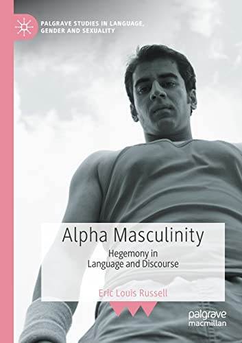 Alpha Masculinity: Hegemony in Language and Discourse (Palgrave Studies in Language, Gender and Sexuality)