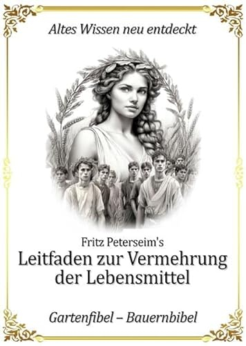 Fritz Peterseim's Leitfaden zur Vermehrung der Lebensmittel: Gartenfibel - Bauernbibel
