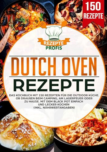 Dutch Oven Rezepte: Das Kochbuch mit 150 Rezepten für die Outdoor Küche. Ob draußen beim Camping, am Lagerfeuer oder Zuhause. Mit dem Black Pot einfach und lecker kochen (inkl. Nährwertangaben)