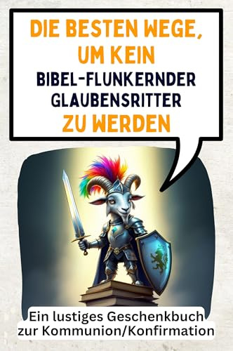 Die besten Wege, um kein bibelflunkernder Glaubensritter zu werden: Ein lustiges Geschenkbuch zur Kommunion/Konfirmation
