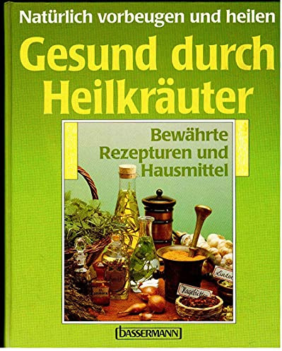 Gesund durch Heilkräuter. Bewährte Rezepturen und Hausmittel
