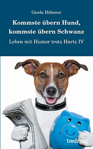 Kommste übern Hund, kommste übern Schwanz: Leben mit Humor trotz Hartz IV