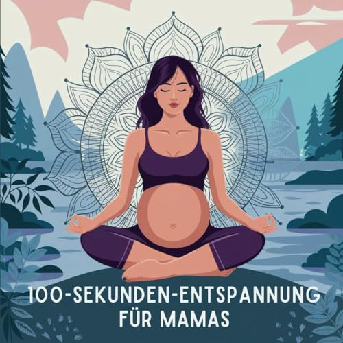 100-Sekunden-Entspannung für Mamas: 60 Mandalas, Achtsamkeitsübungen und Kritzel-Seiten für mehr Ausgeglichenheit und Geduld im Alltag mit Kleinkindern