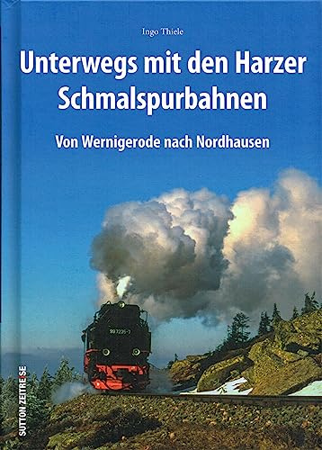 Mit Volldampf durch den Harz. Auf schmaler Spur von Wernigerode nach Nordhausen. Rund 170 Bilder lassen die Ära der Dampflokomotiven auf Harzer ... aufleben.: Von Wernigerode nach Nordhausen