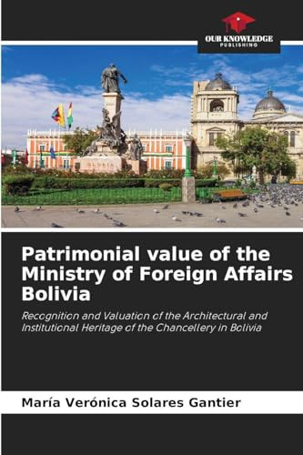 Patrimonial value of the Ministry of Foreign Affairs Bolivia: Recognition and Valuation of the Architectural and Institutional Heritage of the Chancellery in Bolivia
