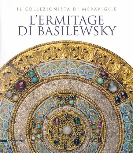 L'Ermitage di Basilewsky. Il collezionista di meraviglie. Catalogo della mostra (Torino,7 giugno-13 ottobre 2013). Ediz. illustrata
