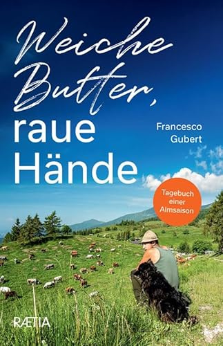 Weiche Butter, raue Hände: Tagebuch einer Almsaison